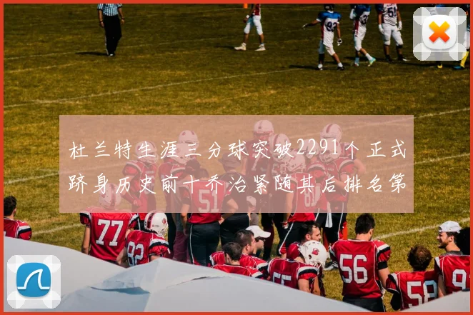 杜兰特生涯三分球突破2291个正式跻身历史前十乔治紧随其后排名第九