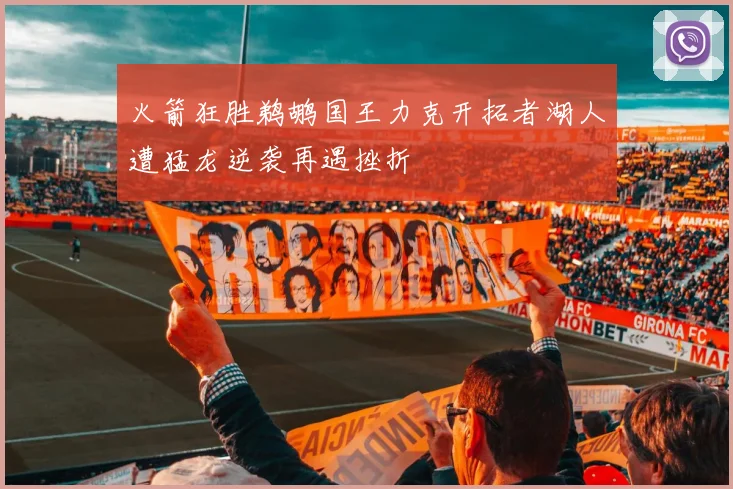 火箭狂胜鹈鹕国王力克开拓者湖人遭猛龙逆袭再遇挫折