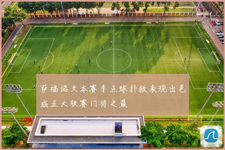 萨福诺夫本赛季点球扑救表现出色成五大联赛门将之最