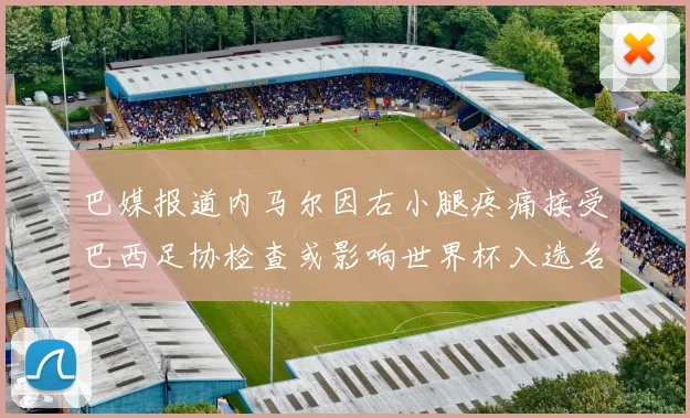 巴媒报道内马尔因右小腿疼痛接受巴西足协检查或影响世界杯入选名单