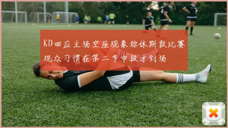 KD回应主场空座现象称休斯敦比赛观众习惯在第二节中段才到场
