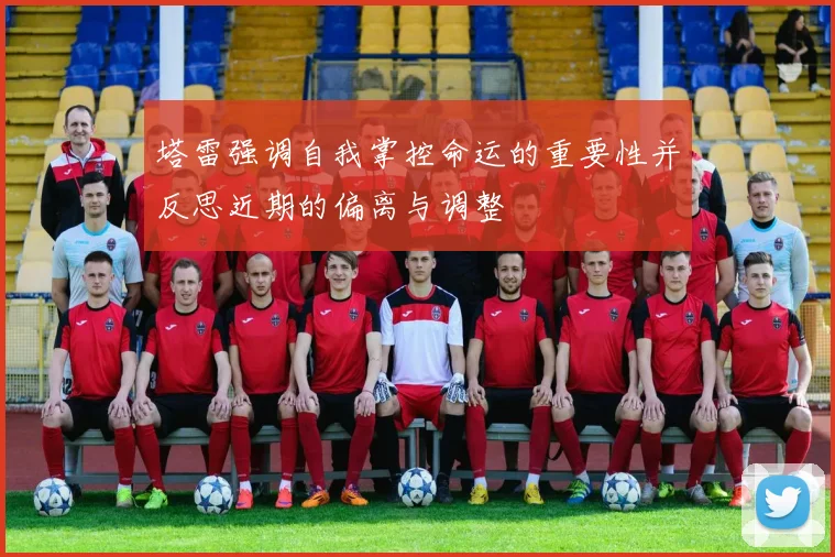 塔雷强调自我掌控命运的重要性并反思近期的偏离与调整