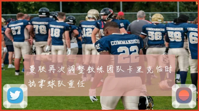 曼联再次调整教练团队卡里克临时执掌球队重任