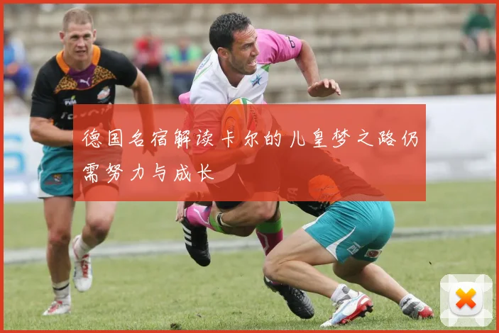 德国名宿解读卡尔的儿皇梦之路仍需努力与成长