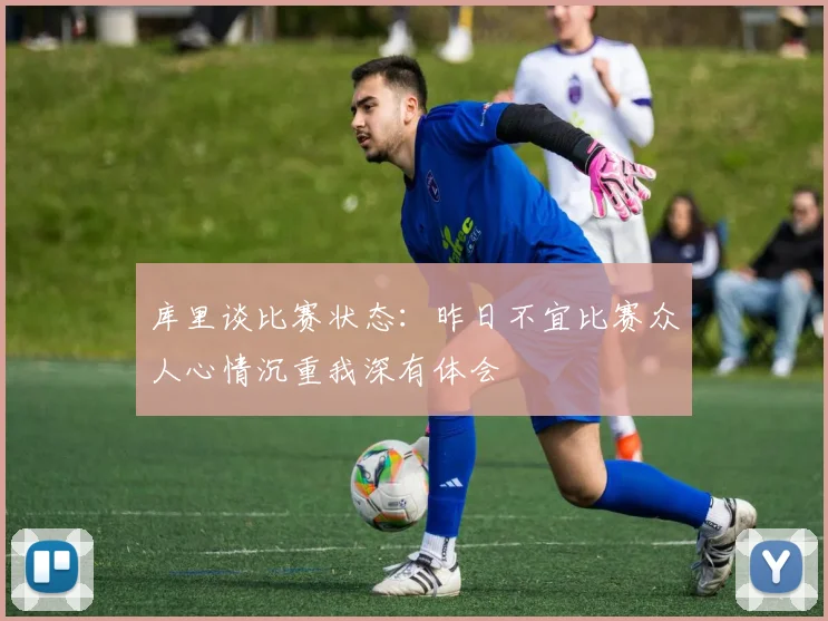 库里谈比赛状态：昨日不宜比赛众人心情沉重我深有体会