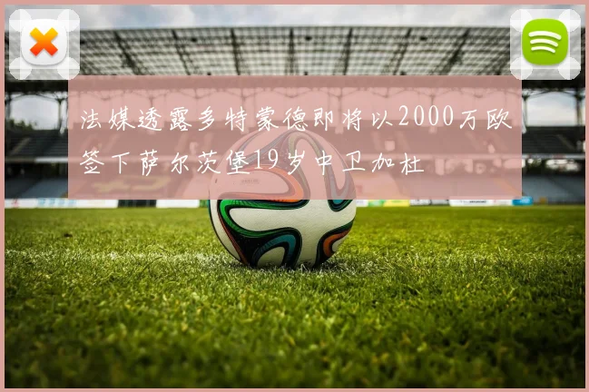 法媒透露多特蒙德即将以2000万欧签下萨尔茨堡19岁中卫加杜
