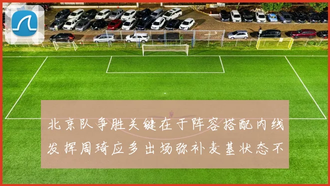 北京队争胜关键在于阵容搭配内线发挥周琦应多出场弥补麦基状态不足