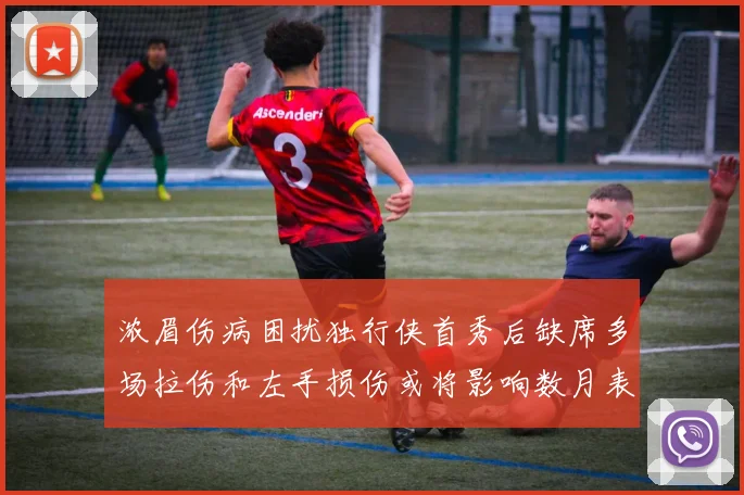 浓眉伤病困扰独行侠首秀后缺席多场拉伤和左手损伤或将影响数月表现