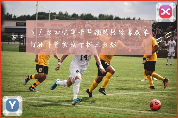戈贝尔回忆华子早期风格称喜欢单打独斗曾尝试干拔三分球