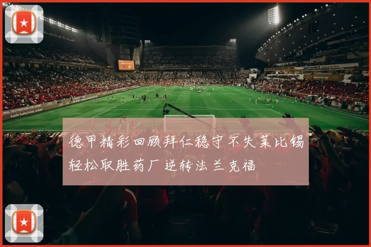 德甲精彩回顾拜仁稳守不失莱比锡轻松取胜药厂逆转法兰克福